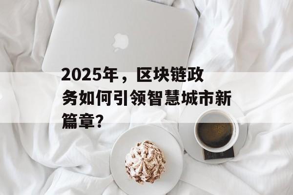 2025年，区块链政务如何引领智慧城市新篇章？-第1张图片-佛山资讯网