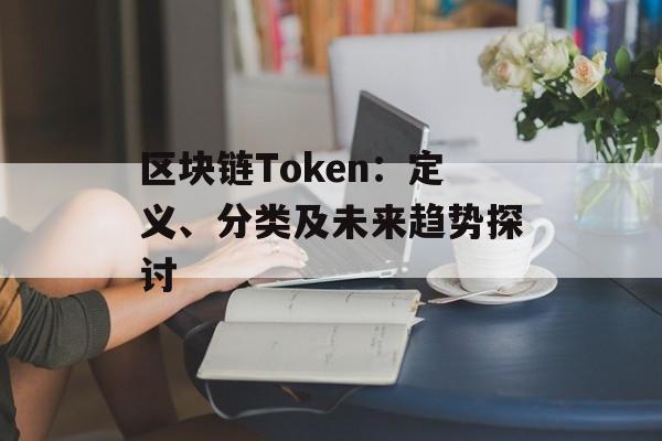 区块链Token:定义、分类及未来趋势探讨-第1张图片-佛山资讯网 区块链Token:定义、分类及未来趋势探讨-第1张图片-佛山资讯网