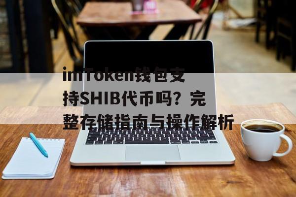imToken钱包支持SHIB代币吗？完整存储指南与操作解析-第1张图片-佛山资讯网