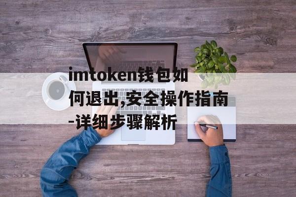 imtoken钱包如何退出,安全操作指南-详细步骤解析-第1张图片-佛山资讯网