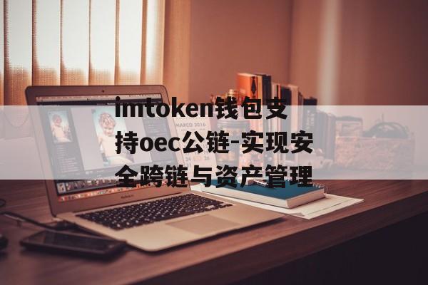 imtoken钱包支持oec公链-实现安全跨链与资产管理-第1张图片-佛山资讯网 imtoken钱包支持oec公链-实现安全跨链与资产管理-第1张图片-佛山资讯网