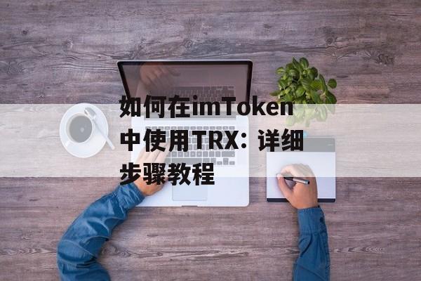 如何在imToken中使用TRX: 详细步骤教程-第1张图片-佛山资讯网