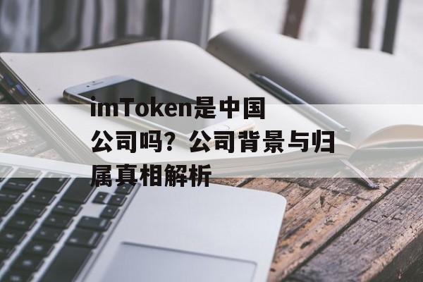 imToken是中国公司吗?公司背景与归属真相解析-第1张图片-佛山资讯网 imToken是中国公司吗?公司背景与归属真相解析-第1张图片-佛山资讯网
