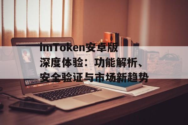 imToken安卓版深度体验：功能解析、安全验证与市场新趋势-第1张图片-佛山资讯网