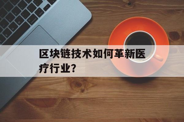 区块链技术如何革新医疗行业？-第1张图片-佛山资讯网