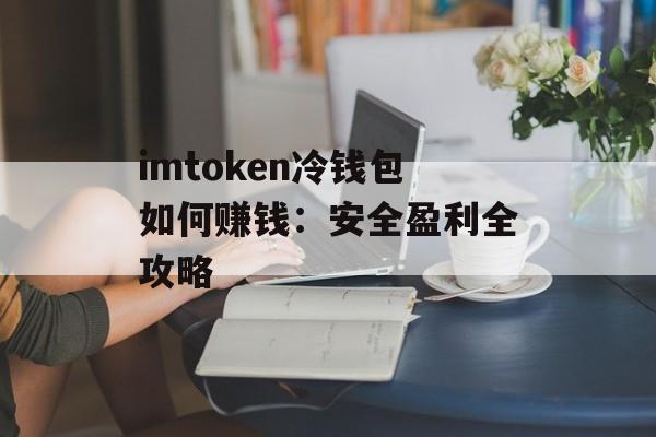 imtoken冷钱包如何赚钱：安全盈利全攻略-第1张图片-佛山资讯网
