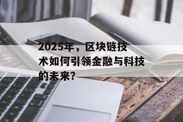 2025年，区块链技术如何引领金融与科技的未来？-第1张图片-佛山资讯网