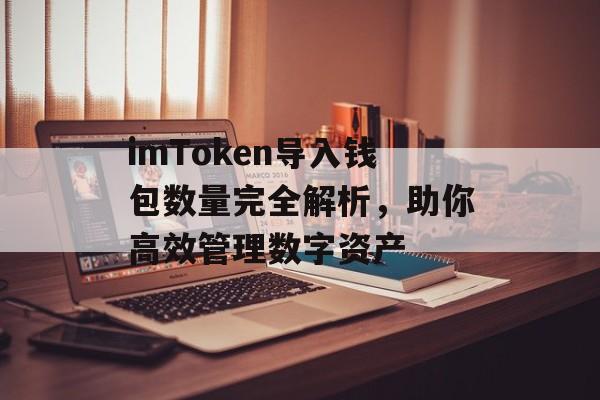 imToken导入钱包数量完全解析，助你高效管理数字资产-第1张图片-佛山资讯网