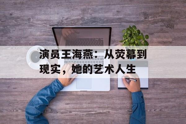 演员王海燕:从荧幕到现实,她的艺术人生-第1张图片-佛山资讯网 演员王海燕:从荧幕到现实,她的艺术人生-第1张图片-佛山资讯网