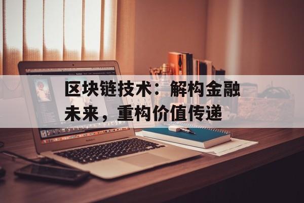 区块链技术：解构金融未来，重构价值传递-第1张图片-佛山资讯网