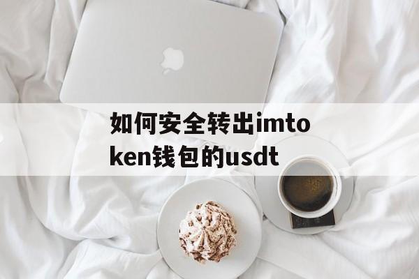 如何安全转出imtoken钱包的usdt-第1张图片-佛山资讯网 如何安全转出imtoken钱包的usdt-第1张图片-佛山资讯网