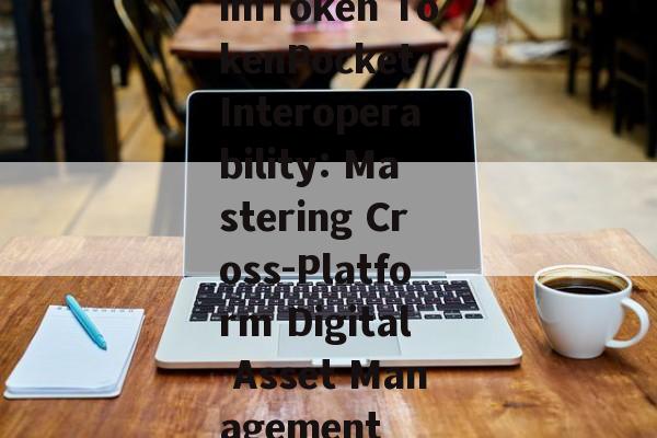 imToken TokenPocket Interoperability: Mastering Cross-Platform Digital Asset Management-第1张图片-佛山资讯网