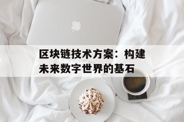 区块链技术方案：构建未来数字世界的基石-第1张图片-佛山资讯网