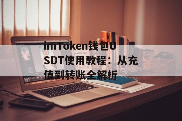 imToken钱包USDT使用教程：从充值到转账全解析-第1张图片-佛山资讯网