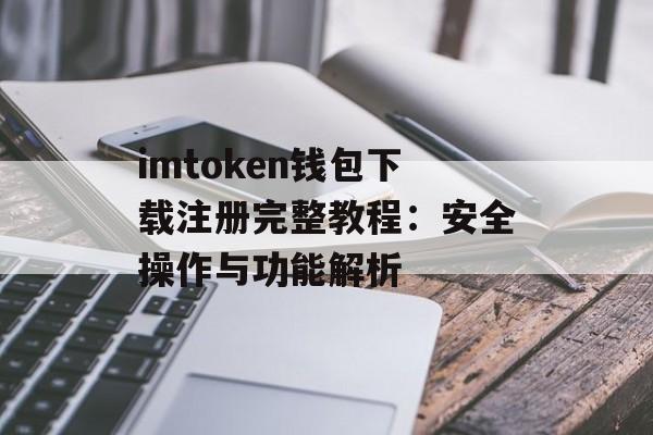 imtoken钱包下载注册完整教程：安全操作与功能解析-第1张图片-佛山资讯网