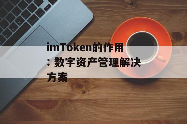 imToken的作用: 数字资产管理解决方案-第1张图片-佛山资讯网
