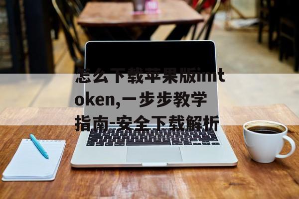 怎么下载苹果版imtoken,一步步教学指南-安全下载解析-第1张图片-佛山资讯网 怎么下载苹果版imtoken,一步步教学指南-安全下载解析-第1张图片-佛山资讯网