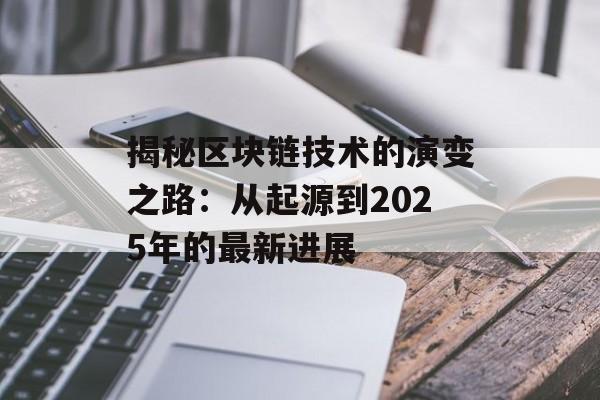 揭秘区块链技术的演变之路：从起源到2025年的最新进展-第1张图片-佛山资讯网