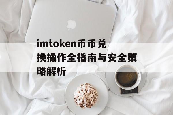 imtoken币币兑换操作全指南与安全策略解析-第1张图片-佛山资讯网 imtoken币币兑换操作全指南与安全策略解析-第1张图片-佛山资讯网