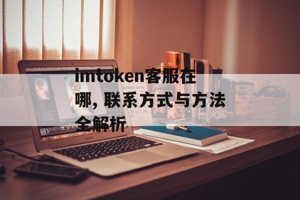 imtoken客服在哪, 联系方式与方法全解析-第1张图片-佛山资讯网