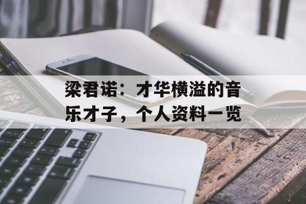 梁君诺：才华横溢的音乐才子，个人资料一览-第1张图片-佛山资讯网