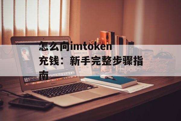 怎么向imtoken充钱：新手完整步骤指南-第1张图片-佛山资讯网