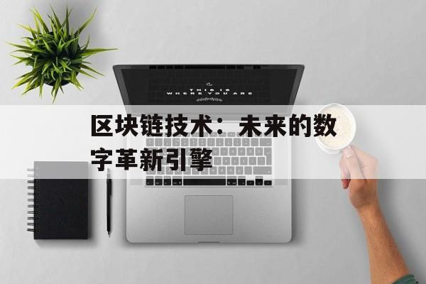 区块链技术：未来的数字革新引擎-第1张图片-佛山资讯网