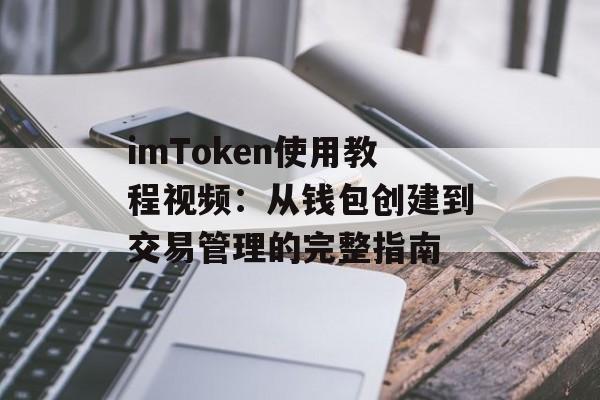 imToken使用教程视频：从钱包创建到交易管理的完整指南-第1张图片-佛山资讯网