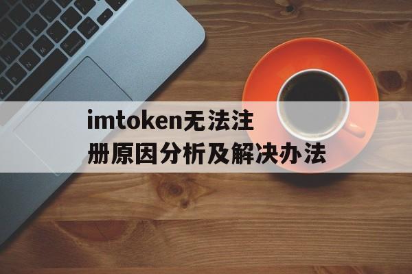 imtoken无法注册原因分析及解决办法-第1张图片-佛山资讯网