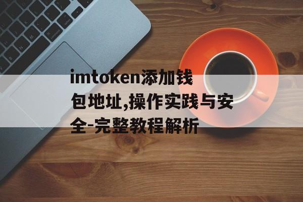 imtoken添加钱包地址,操作实践与安全-完整教程解析-第1张图片-佛山资讯网 imtoken添加钱包地址,操作实践与安全-完整教程解析-第1张图片-佛山资讯网