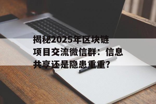 揭秘2025年区块链项目交流微信群：信息共享还是隐患重重？-第1张图片-佛山资讯网