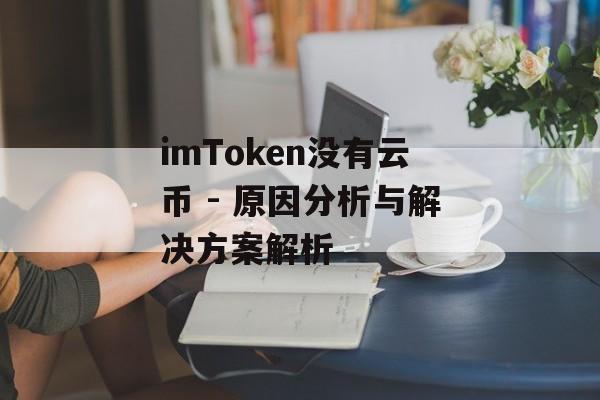 imToken没有云币 - 原因分析与解决方案解析-第1张图片-佛山资讯网 imToken没有云币 - 原因分析与解决方案解析-第1张图片-佛山资讯网