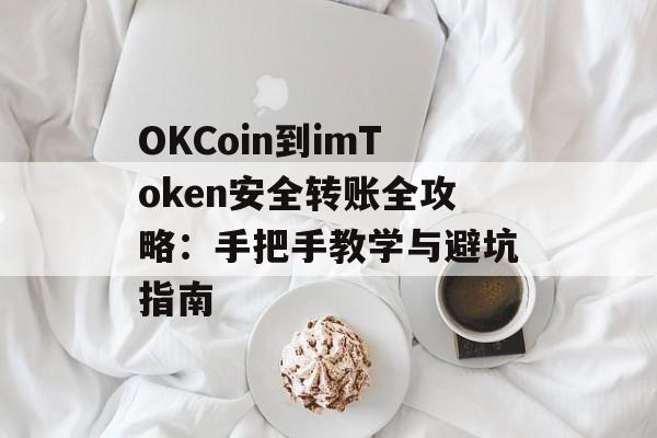 OKCoin到imToken安全转账全攻略:手把手教学与避坑指南-第1张图片-佛山资讯网 OKCoin到imToken安全转账全攻略:手把手教学与避坑指南-第1张图片-佛山资讯网