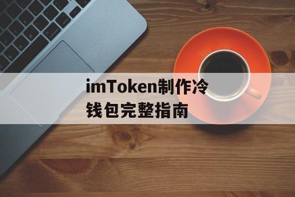 imToken制作冷钱包完整指南-第1张图片-佛山资讯网