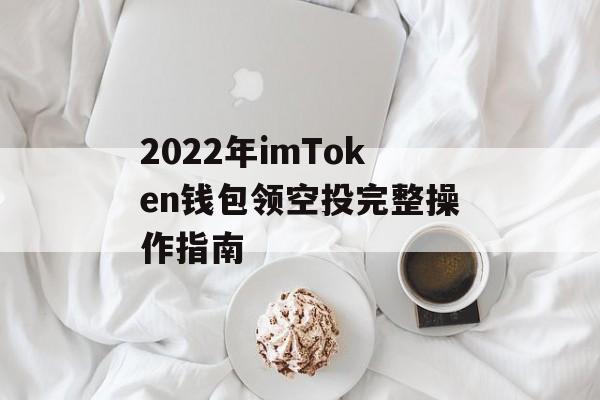 2022年imToken钱包领空投完整操作指南-第1张图片-佛山资讯网 2022年imToken钱包领空投完整操作指南-第1张图片-佛山资讯网