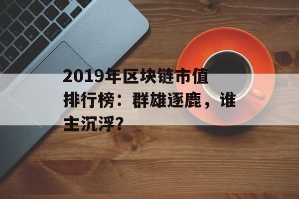 2019年区块链市值排行榜：群雄逐鹿，谁主沉浮？-第1张图片-佛山资讯网