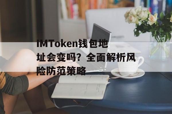 IMToken钱包地址会变吗？全面解析风险防范策略-第1张图片-佛山资讯网