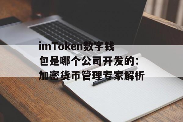 imToken数字钱包是哪个公司开发的:加密货币管理专家解析-第1张图片-佛山资讯网 imToken数字钱包是哪个公司开发的:加密货币管理专家解析-第1张图片-佛山资讯网