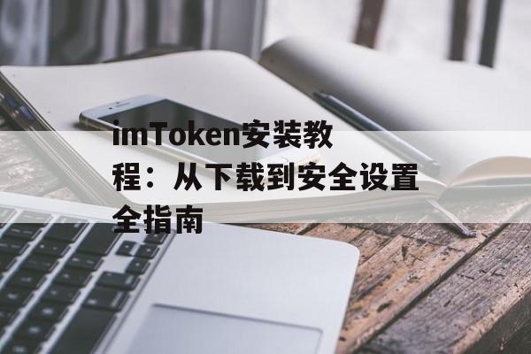 imToken安装教程：从下载到安全设置全指南-第1张图片-佛山资讯网
