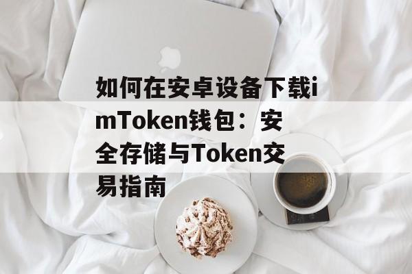 如何在安卓设备下载imToken钱包:安全存储与Token交易指南-第1张图片-佛山资讯网 如何在安卓设备下载imToken钱包:安全存储与Token交易指南-第1张图片-佛山资讯网