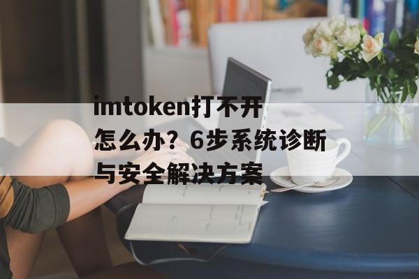 imtoken打不开怎么办?6步系统诊断与安全解决方案-第1张图片-佛山资讯网 imtoken打不开怎么办?6步系统诊断与安全解决方案-第1张图片-佛山资讯网