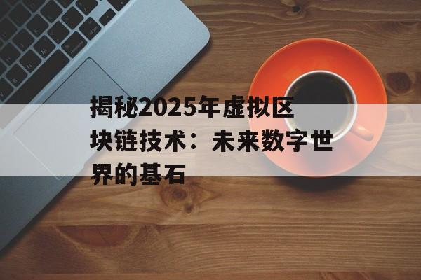 揭秘2025年虚拟区块链技术:未来数字世界的基石-第1张图片-佛山资讯网 揭秘2025年虚拟区块链技术:未来数字世界的基石-第1张图片-佛山资讯网