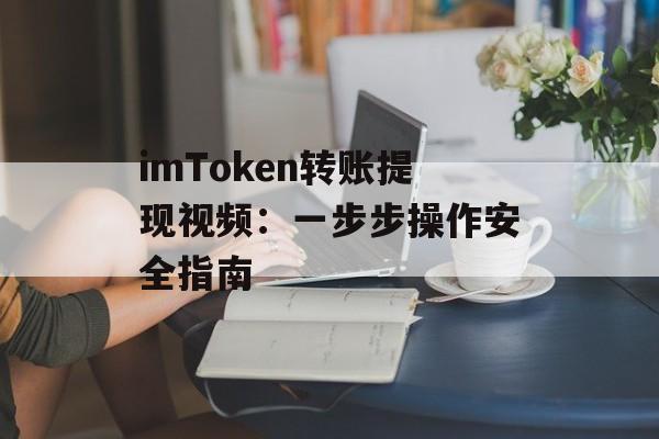 imToken转账提现视频：一步步操作安全指南-第1张图片-佛山资讯网