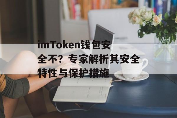 imToken钱包安全不？专家解析其安全特性与保护措施-第1张图片-佛山资讯网
