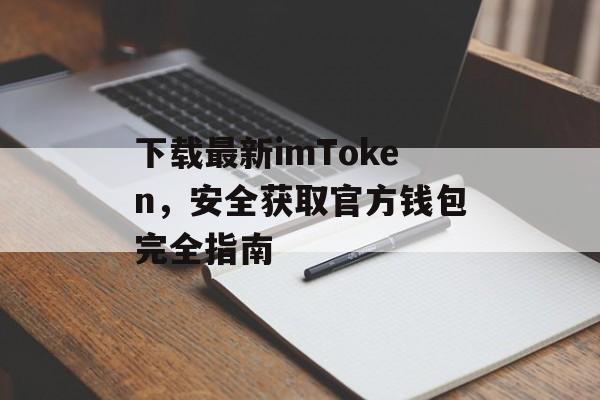 下载最新imToken,安全获取官方钱包完全指南-第1张图片-佛山资讯网 下载最新imToken,安全获取官方钱包完全指南-第1张图片-佛山资讯网