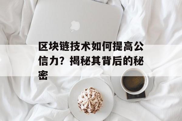 区块链技术如何提高公信力？揭秘其背后的秘密-第1张图片-佛山资讯网