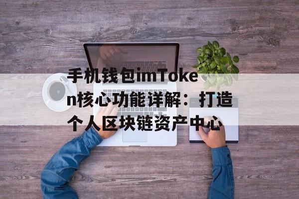 手机钱包imToken核心功能详解:打造个人区块链资产中心-第1张图片-佛山资讯网 手机钱包imToken核心功能详解:打造个人区块链资产中心-第1张图片-佛山资讯网