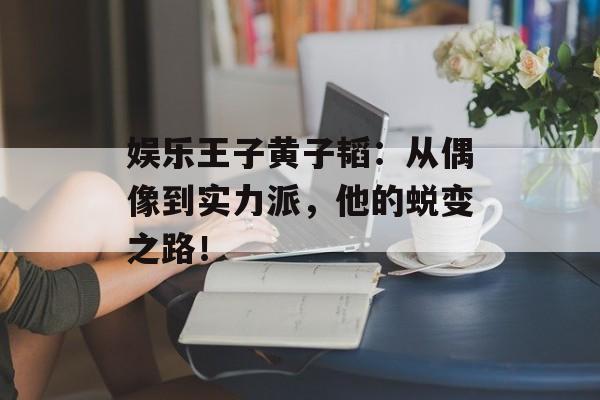 娱乐王子黄子韬:从偶像到实力派,他的蜕变之路!-第1张图片-佛山资讯网 娱乐王子黄子韬:从偶像到实力派,他的蜕变之路!-第1张图片-佛山资讯网