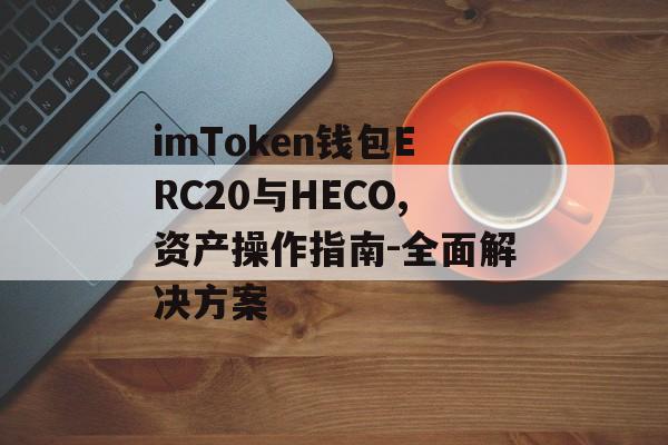 imToken钱包ERC20与HECO,资产操作指南-全面解决方案-第1张图片-佛山资讯网