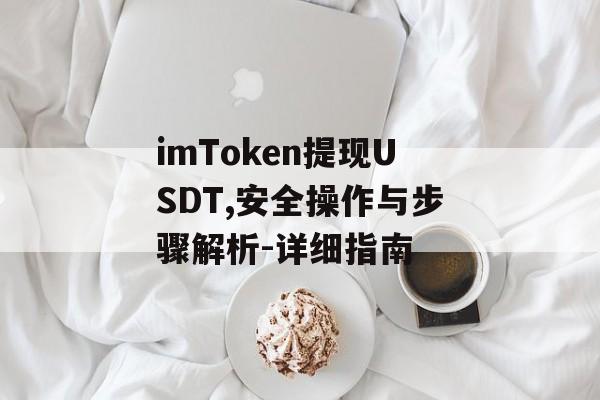 imToken提现USDT,安全操作与步骤解析-详细指南-第1张图片-佛山资讯网 imToken提现USDT,安全操作与步骤解析-详细指南-第1张图片-佛山资讯网